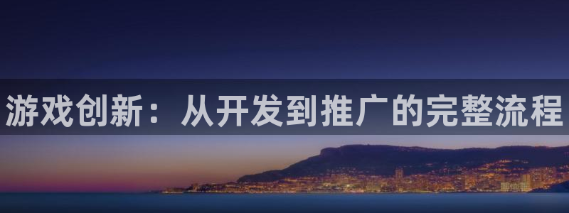 辉达娱乐4开户：游戏创新：从开发到推广的完整流程