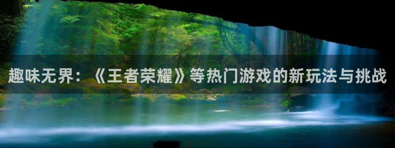 辉达娱乐登陆地址：趣味无界：《王者荣耀》等热门游戏的新玩法与