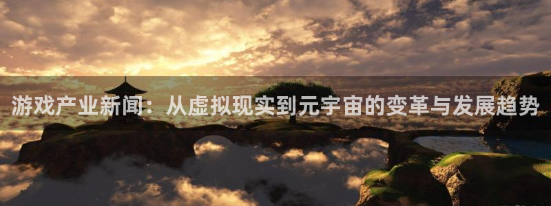 辉达娱乐登录：游戏产业新闻：从虚拟现实到元宇宙的变革与发展趋