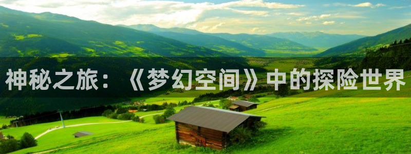 辉达娱乐在线登录：神秘之旅：《梦幻空间》中的探险世界